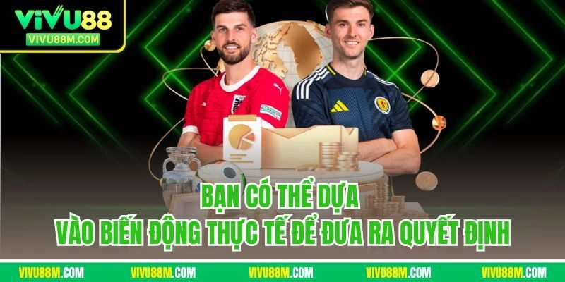 Bạn có thể dựa vào biến động thực tế để đưa ra quyết định