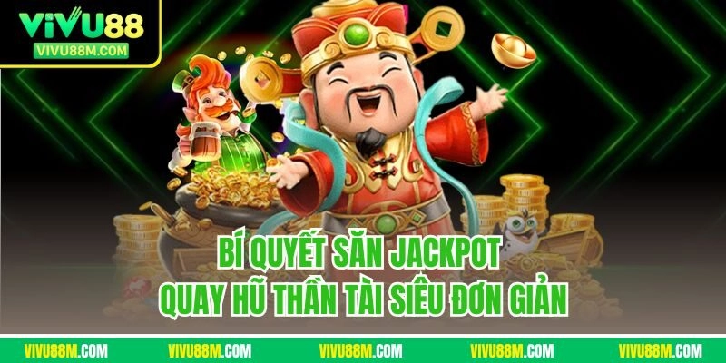 Bí quyết săn Jackpot quay hũ Thần Tài siêu đơn giản
