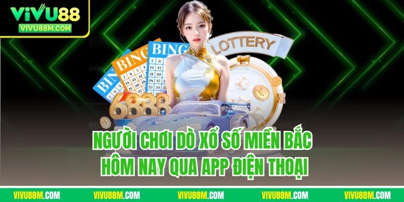 Người chơi dò xổ số miền Bắc hôm nay qua app điện thoại